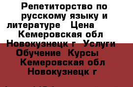 Репетиторство по русскому языку и литературе › Цена ­ 450 - Кемеровская обл., Новокузнецк г. Услуги » Обучение. Курсы   . Кемеровская обл.,Новокузнецк г.